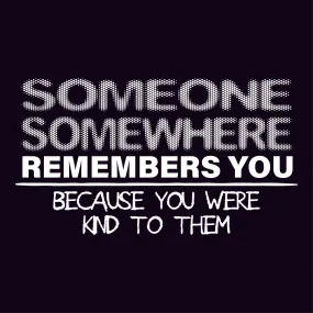 Someone, Somewhere Remembers You, Because You Were Kind to Them